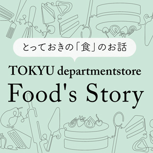 とっておきの「食」のお話 TOKYU departmentstore Food's Story