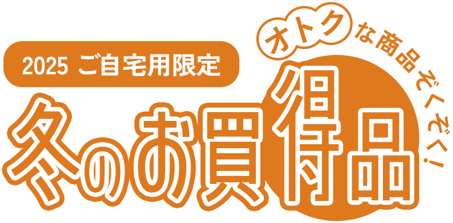 2025 ご自宅用限定 冬のお買い得品