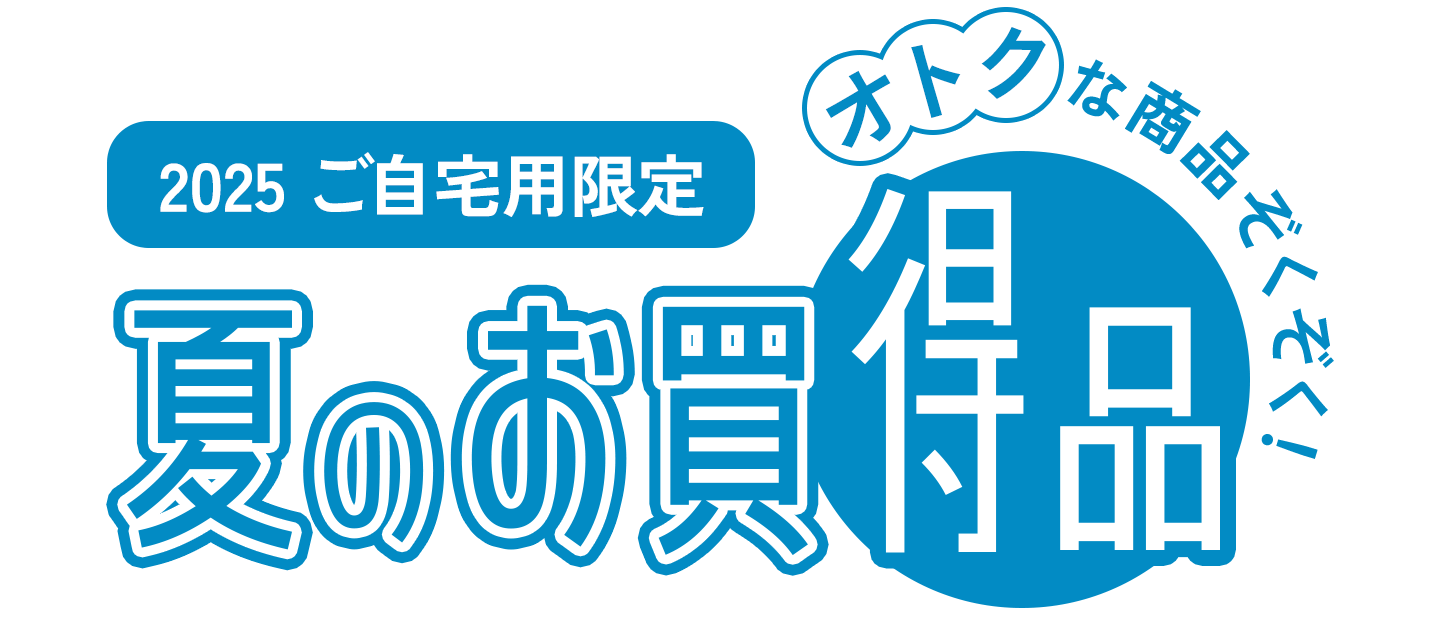 2025 ご自宅用限定 夏のお買い得品